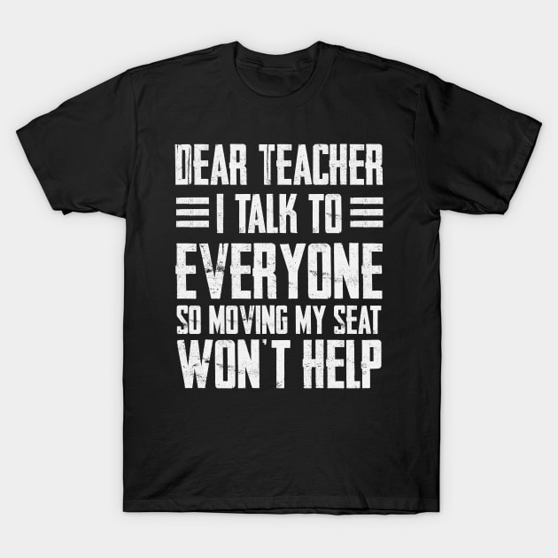 Dear Teacher i talk to everyone so moving my seat won’t help T-Shirt by TEEFOREVER0112